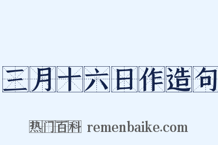三月十六日作造句是什么意思的图片